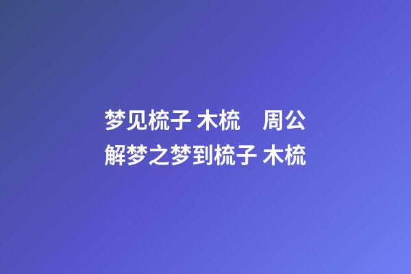 梦见梳子 木梳　周公解梦之梦到梳子 木梳
